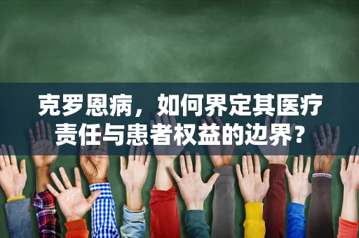 克罗恩病，如何界定其医疗责任与患者权益的边界？