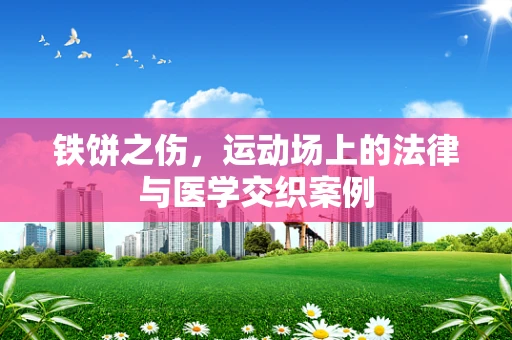铁饼之伤，运动场上的法律与医学交织案例