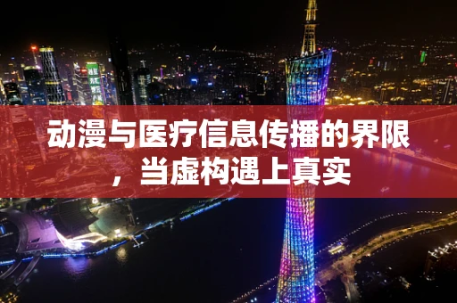 动漫与医疗信息传播的界限，当虚构遇上真实