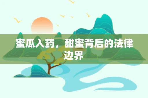 蜜瓜入药，甜蜜背后的法律边界
