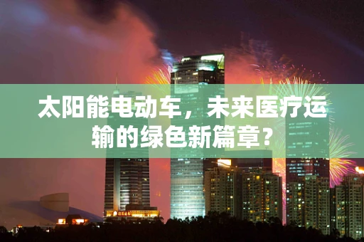 太阳能电动车，未来医疗运输的绿色新篇章？