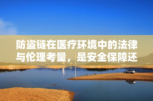 防盗链在医疗环境中的法律与伦理考量，是安全保障还是隐私侵犯？