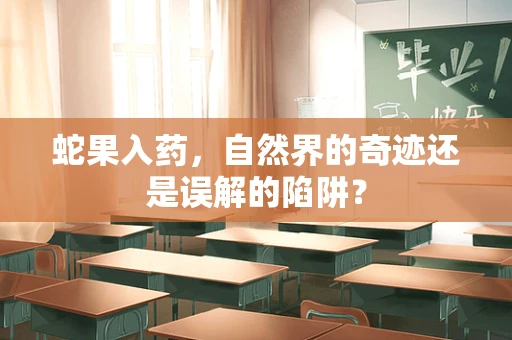 蛇果入药，自然界的奇迹还是误解的陷阱？