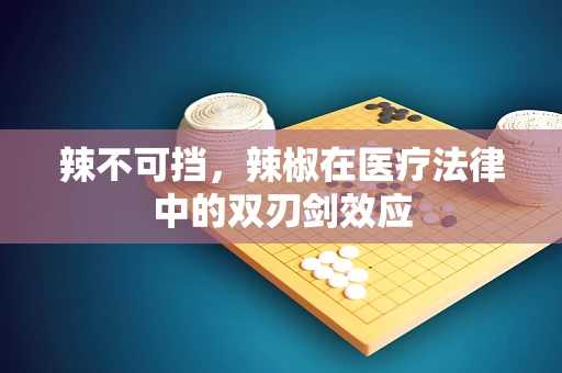 辣不可挡，辣椒在医疗法律中的双刃剑效应