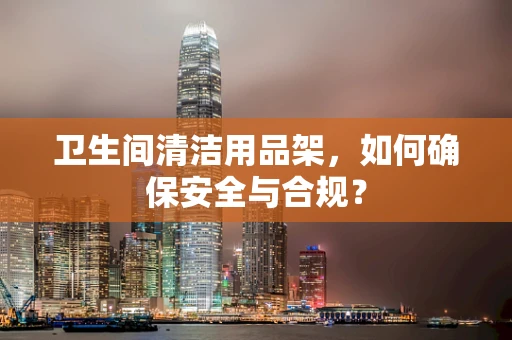 卫生间清洁用品架，如何确保安全与合规？