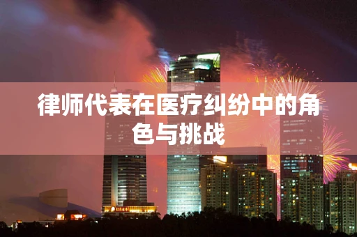 律师代表在医疗纠纷中的角色与挑战