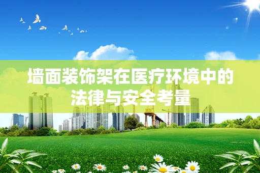 墙面装饰架在医疗环境中的法律与安全考量
