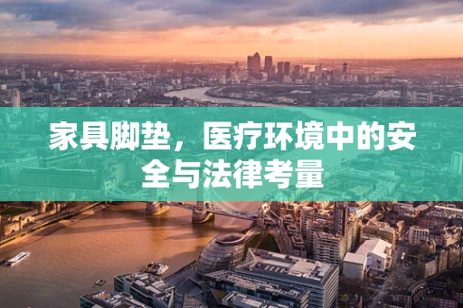 家具脚垫，医疗环境中的安全与法律考量