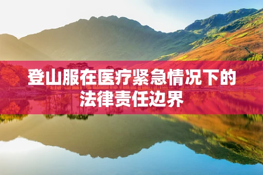 登山服在医疗紧急情况下的法律责任边界