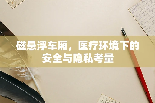 磁悬浮车厢，医疗环境下的安全与隐私考量