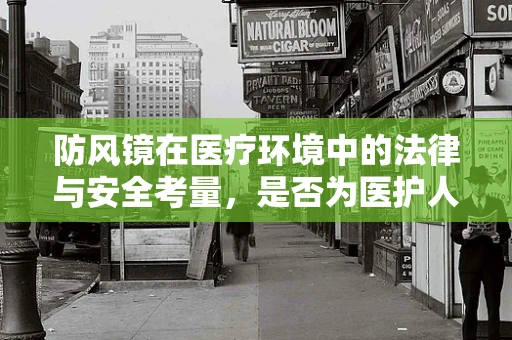 防风镜在医疗环境中的法律与安全考量，是否为医护人员必备防护装备？