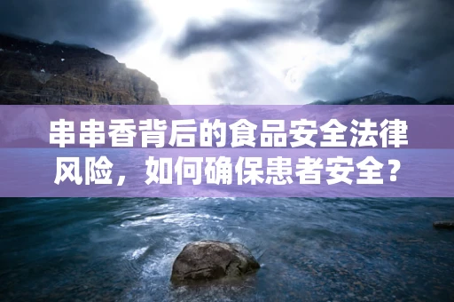 串串香背后的食品安全法律风险，如何确保患者安全？