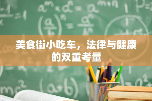 美食街小吃车，法律与健康的双重考量