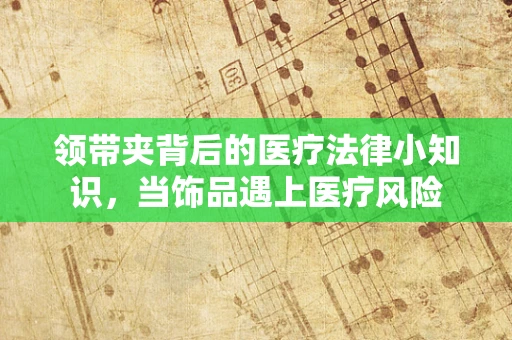 领带夹背后的医疗法律小知识，当饰品遇上医疗风险