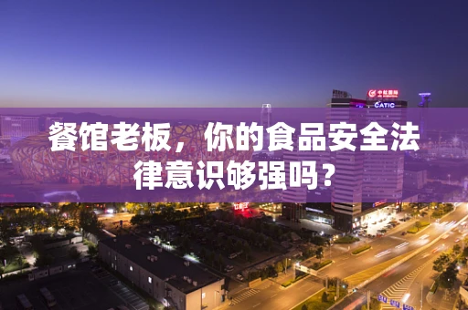 餐馆老板，你的食品安全法律意识够强吗？