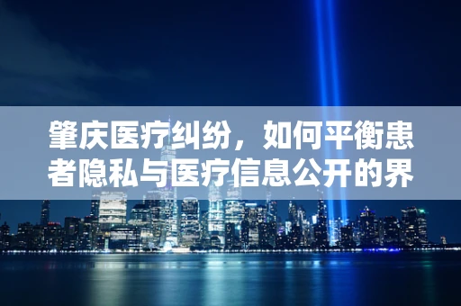 肇庆医疗纠纷，如何平衡患者隐私与医疗信息公开的界限？