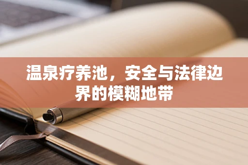 温泉疗养池，安全与法律边界的模糊地带