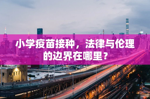 小学疫苗接种，法律与伦理的边界在哪里？