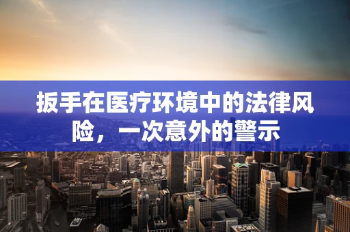 扳手在医疗环境中的法律风险，一次意外的警示