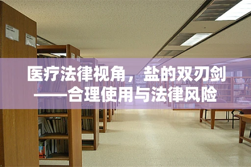 医疗法律视角，盐的双刃剑——合理使用与法律风险