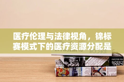 医疗伦理与法律视角，锦标赛模式下的医疗资源分配是否应设道德门槛？
