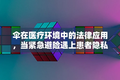 伞在医疗环境中的法律应用，当紧急避险遇上患者隐私？