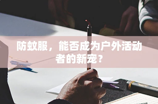 防蚊服，能否成为户外活动者的新宠？