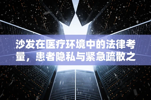 沙发在医疗环境中的法律考量，患者隐私与紧急疏散之谜
