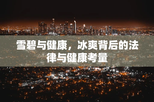 雪碧与健康，冰爽背后的法律与健康考量