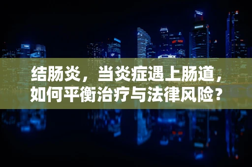 结肠炎，当炎症遇上肠道，如何平衡治疗与法律风险？