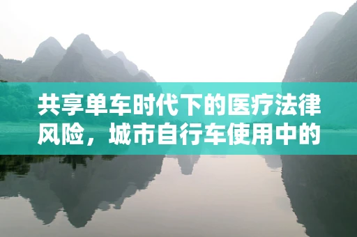 共享单车时代下的医疗法律风险，城市自行车使用中的法律盲区