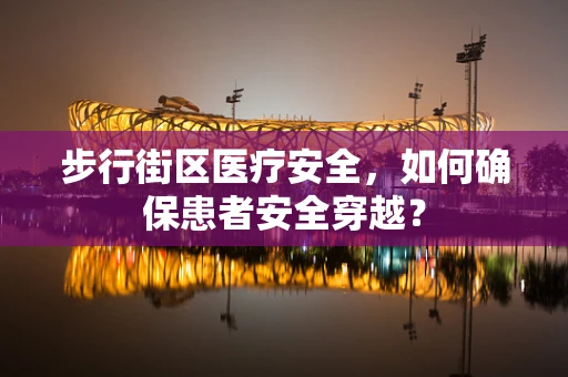 步行街区医疗安全，如何确保患者安全穿越？