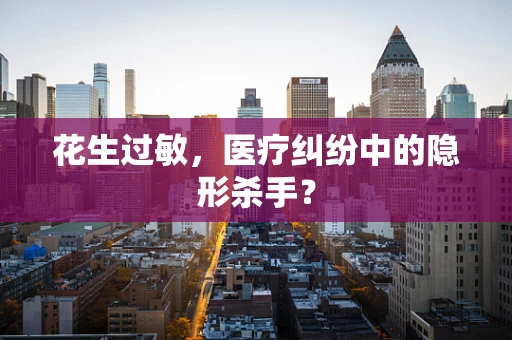 花生过敏，医疗纠纷中的隐形杀手？