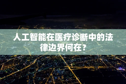 人工智能在医疗诊断中的法律边界何在？
