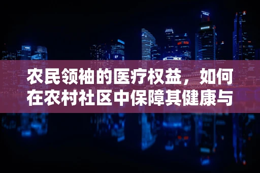 农民领袖的医疗权益，如何在农村社区中保障其健康与法律意识？
