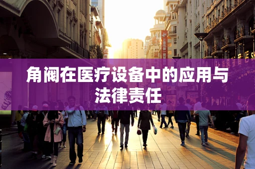 角阀在医疗设备中的应用与法律责任