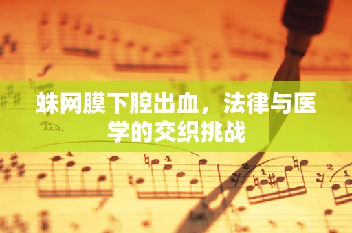 蛛网膜下腔出血，法律与医学的交织挑战