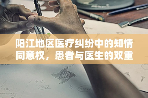阳江地区医疗纠纷中的知情同意权，患者与医生的双重责任