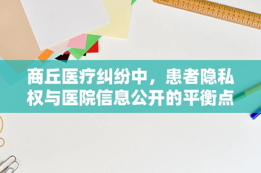 商丘医疗纠纷中，患者隐私权与医院信息公开的平衡点何在？