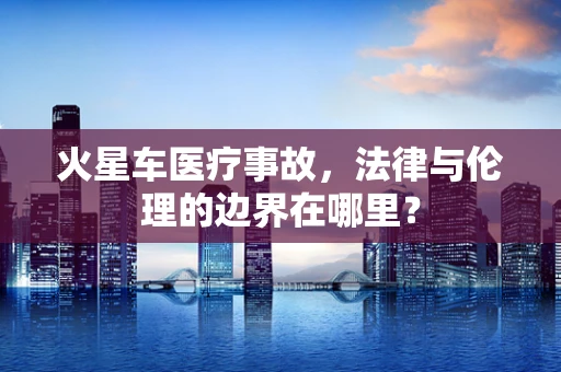 火星车医疗事故，法律与伦理的边界在哪里？