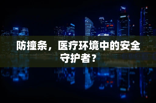 防撞条，医疗环境中的安全守护者？