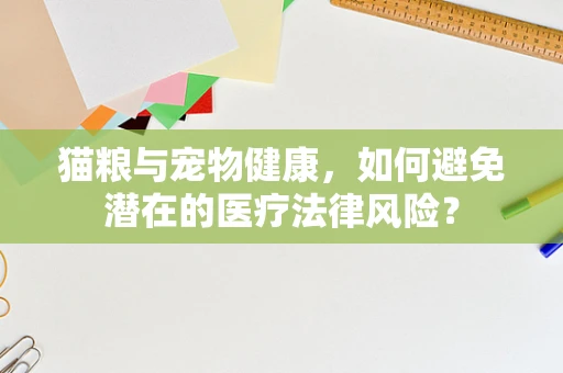 猫粮与宠物健康，如何避免潜在的医疗法律风险？