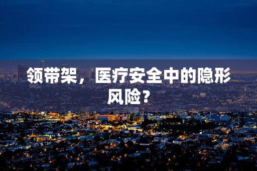 领带架，医疗安全中的隐形风险？