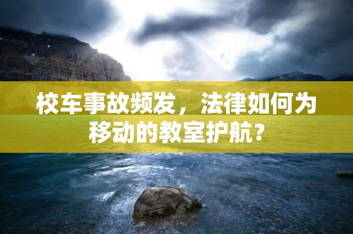 校车事故频发，法律如何为移动的教室护航？