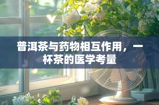 普洱茶与药物相互作用，一杯茶的医学考量
