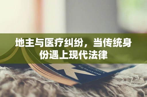 地主与医疗纠纷，当传统身份遇上现代法律