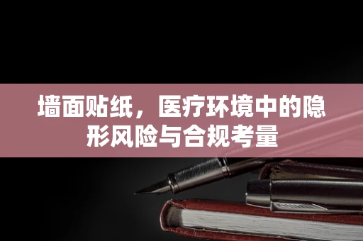墙面贴纸，医疗环境中的隐形风险与合规考量