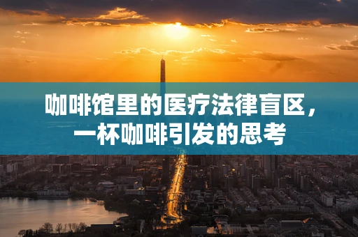 咖啡馆里的医疗法律盲区，一杯咖啡引发的思考