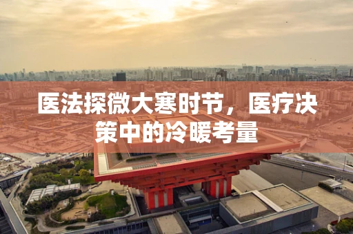 医法探微大寒时节，医疗决策中的冷暖考量
