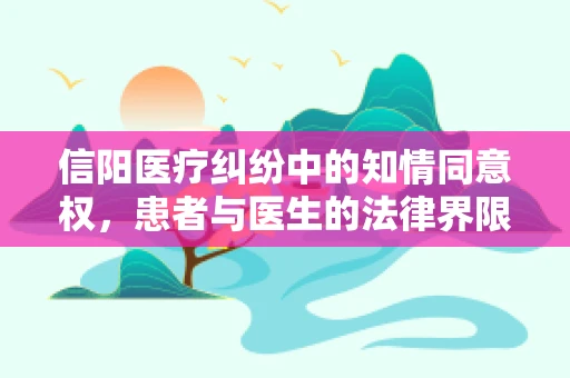 信阳医疗纠纷中的知情同意权，患者与医生的法律界限